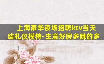 上海豪华夜场招聘ktv当天结礼仪模特-生意好房多赚的多